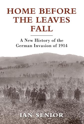 Home Before the Leaves Fall: A New History of the German Invasion of 1914 (Hardback)