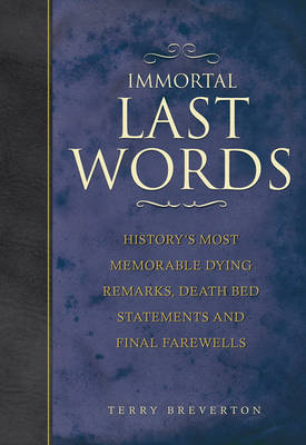 Immortal Last Words: History's Most Memorable Dying Remarks, Death Bed Statements and Final Farewells (Hardback)