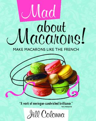 Mad About Macarons!: Make Macarons Like the French (Hardback)