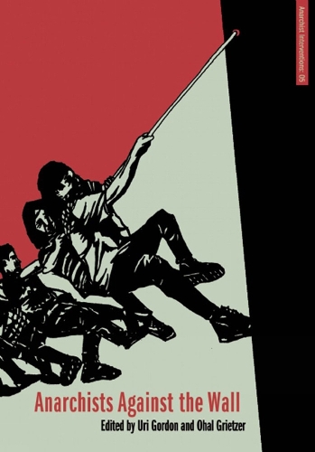 Anarchists Against The Wall: Direct Action and Solidarity with the Palestinian Popular Struggle (Paperback)