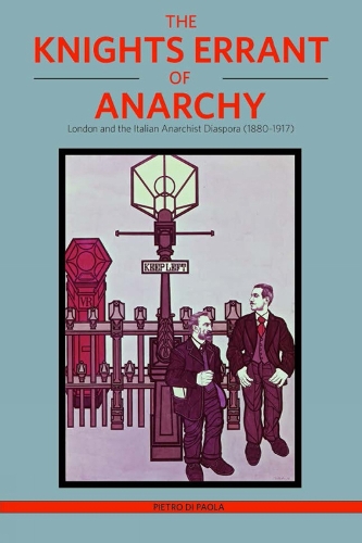 The Knights Errant Of Anarchy: London and the Italian Anarchist Diaspora (1880-1917) (Paperback)