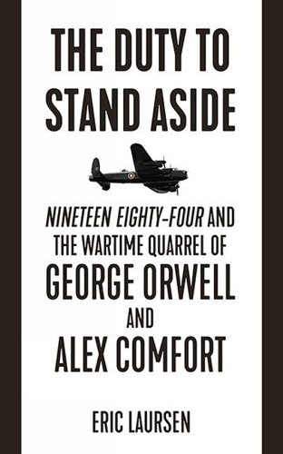 The Duty To Stand Aside: Nineteen Eighty-Four and the Wartime Quarrel of George Orwell and Alex Comfort (Paperback)
