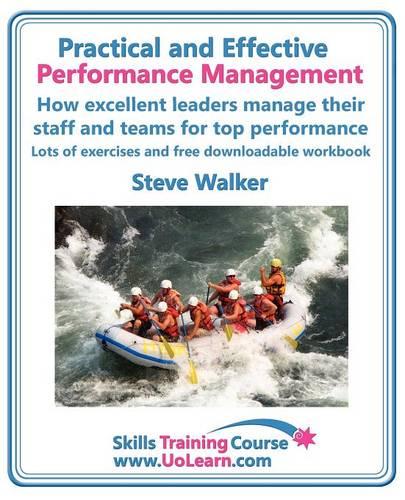 Practical and Effective Performance Management - How Excellent Leaders Manage and Improve Their Staff, Employees and Teams by Evaluation, Appraisal and Leadership for Top Performance: For Line Managers, Team Leaders and Supervisors to Enhance Their Performance Management Skills - Skills Training Course (Paperback)