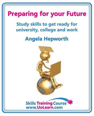 Preparing for Your Future: Study Skills to Get Ready for University, College and Work. Choose Your Course, Study Skills, Action Planning, Time Management, Write a CV, Employability and Career Advice (Paperback)