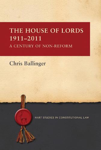 The House of Lords 1911-2011: A Century of Non-Reform - Hart Studies in Constitutional Law (Paperback)