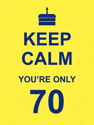 Keep Calm You're Only 70 (Hardback)