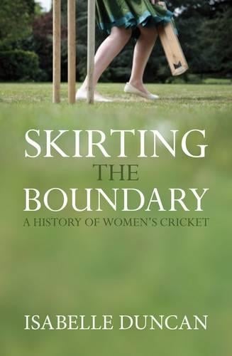 Skirting the Boundary: A History of Women's Cricket (Hardback)