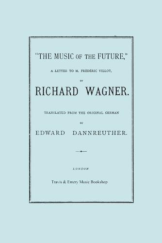 The Music of the Future, a Letter to Frederic Villot, by Richard Wagner, Translated by Edward Dannreuther. (Facsimile of 1873 Edition). (Paperback)