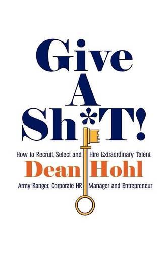 GIVE A SH*T! How to Recruit, Select, and Hire Extraordinary Talent (Paperback)