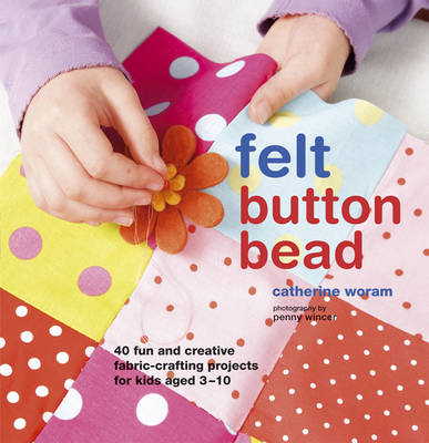 Felt Button Bead: 40 Fun and Creative Fabric-Crafting Projects for Kids Aged 3-10 (Hardback)
