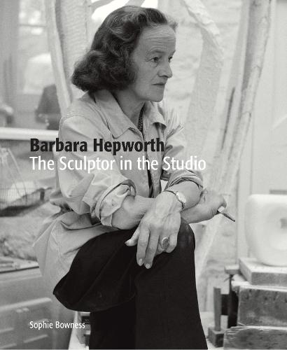 Barbara Hepworth: The Sculptor in the Studio (Paperback)