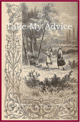 Take My Advice: A Window into the Social and Domestic Life of the Victorians - Victorians at Home (Paperback)