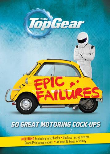 Top Gear: Epic Failures: 50 Great Motoring Cock-Ups (Hardback)
