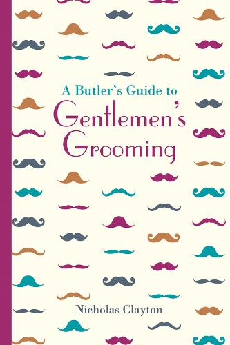A Butler's Guide to Gentlemen's Grooming - Nicholas Clayton
