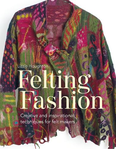 Felting Fashion: Creative and inspirational techniques for feltmakers (Paperback)