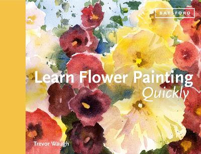 Learn Flower Painting Quickly: A Practical Guide to Learning to Paint Flowers in Watercolour (Hardback)