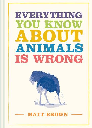 Everything You Know About Animals is Wrong (Hardback)