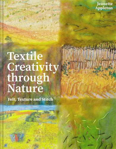 Textile Creativity Through Nature: Felt, Texture and Stitch (Hardback)