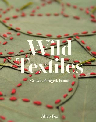 Wild Textiles: Grown, Foraged, Found (Hardback)