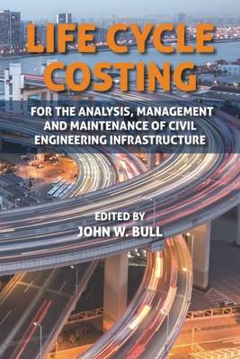 Life Cycle Costing: For the Analysis, Management and Maintenance of Civil Engineering Infrastructure (Hardback)