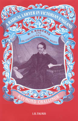 A Radical Lawyer in Victorian England: W.P.Roberts and the Struggle for Workers' Rights (Hardback)