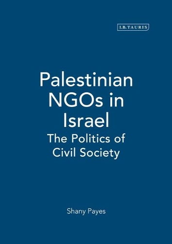 Palestinian NGOs in Israel: The Politics of Civil Society - Library of Modern Middle East Studies v. 45 (Hardback)