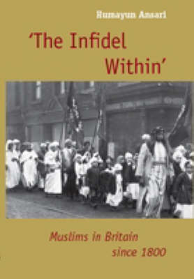 The Infidel within: The History of Muslims in Britain, 1800 to the Present (Hardback)