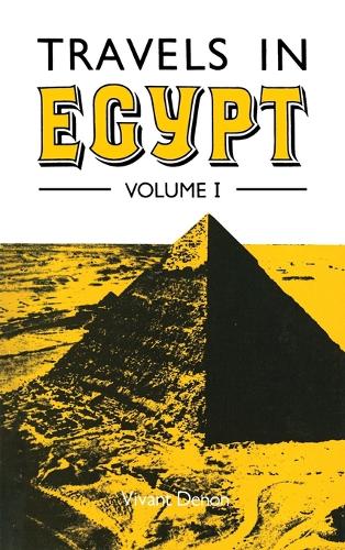 Travels in Upper and Lower Egypt During the Campaigns of General Bonaparte by Vivant Denon, Translated from the French to Which is Prefixed an Historical Account of the Invasion of Egypt by the French by E.A. Kendal, Esq: v. 1 (Hardback)
