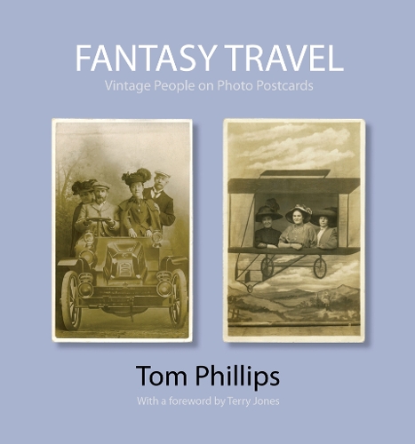 Fantasy Travel: Vintage People on Photo Postcards - Photo Postcards from the Tom Phillips Archive (Hardback)
