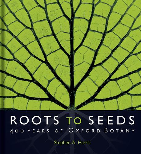 Roots to Seeds: 400 Years of Oxford Botany (Hardback)