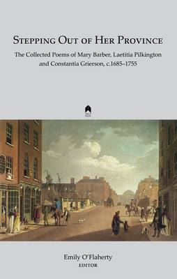 Stepping out of Her Province: The Collected Poems of Mary Barber, Laetitia Pilkington and Constantia Grierson, c. 1685-1755 (Hardback)