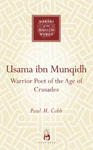 Usama ibn Munqidh: Warrior-Poet of the Age of Crusades - Makers of the Muslim World (Hardback)