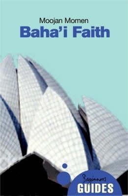 The Baha'i Faith: A Beginner's Guide - Beginner's Guides (Paperback)