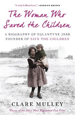 The Woman Who Saved the Children: A Biography of Eglantyne Jebb: Founder of Save the Children (Paperback)