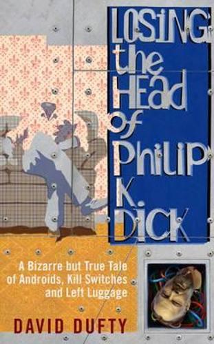 Losing the Head of Philip K. Dick: A Bizarre But True Tale of Androids, Kill Switches, and Left Luggage (Paperback)