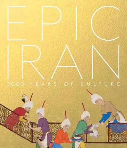 Epic Iran: 5000 Years of Culture (Hardback)