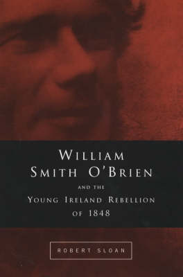 William Smith O'Brien and the Young Irelander Rebellion of 1848: The Road to Ballingarry (Hardback)