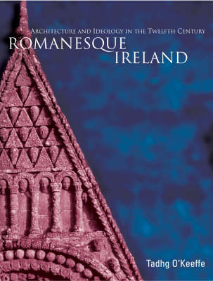 Romanesque Ireland: Architecture, Sculpture and Ideology in the Twelfth Century (Hardback)
