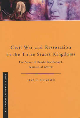 Civil War and Restoration in the Three Stuart Kingdoms: The Political Career of Randal MacDonnell, Marquis of Antrim - Four Courts History Classics S. (Paperback)