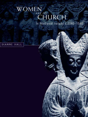 Women and the Church in Medieval Ireland, C.1140-1540 (Hardback)
