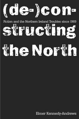 Fiction and the Northern Ireland Troubles Since 1969: (De-)constructing the North (Paperback)