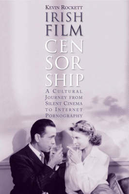 Irish Film Censorship: A Cultural Journey from Silent Cinema to Internet Pornography (Hardback)