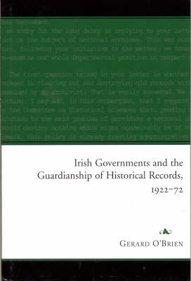 Irish Governments and the Guardianship of Historical Records 1922-1972 (Hardback)