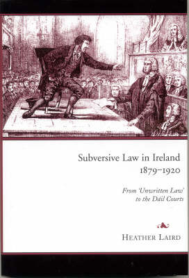 Subversive Law in Ireland, 1879-1920: From 'unwritten Law' to the Dail Courts (Hardback)