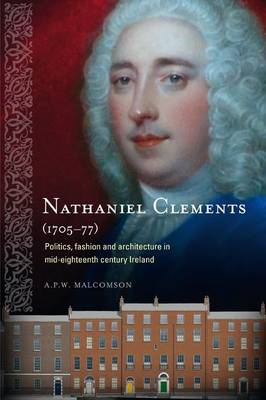 Nathaniel Clements (1705 - 77): Politics, Fashion and Architecture in Mid-Eighteenth Century Ireland (Hardback)