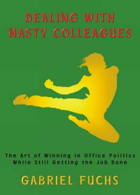 Dealing with Nasty Colleagues: The Art of Winning in Office Politics While Still Getting the Job Done (Paperback)