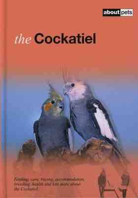 The Cockatiel: Feeding, Care, Buying, Accommodation, Breeding, Health and Lots More about Nymphicus Hollandicus (Hardback)