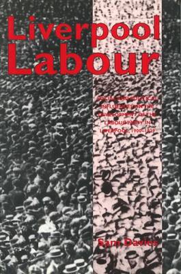 Liverpool Labour: Social and Political Influences on the Development of the Labour Party in Liverpool, 1900-1939 (Hardback)