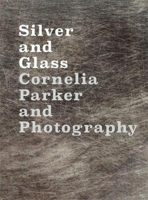 Silver and Glass: Cornelia Parker and Photography (Hardback)