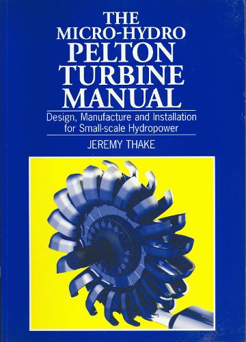 Micro-hydro Pelton Turbine Manual: Design, manufacture and installation for small-scale hydropower (Paperback)